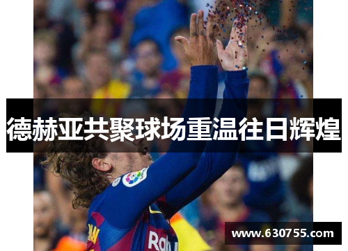 德赫亚共聚球场重温往日辉煌