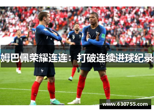 姆巴佩荣耀连连：打破连续进球纪录